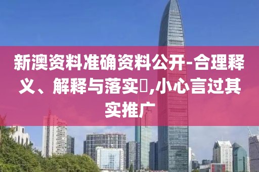新澳资料准确资料公开-合理释义、解释与落实​,小心言过其实推广